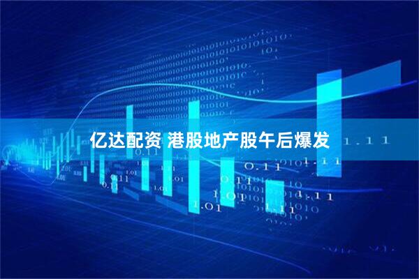 亿达配资 港股地产股午后爆发