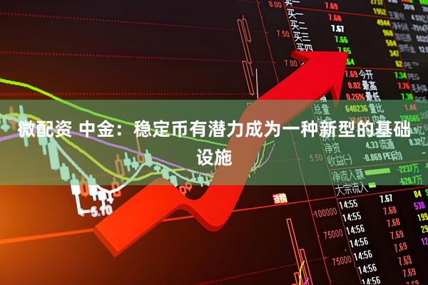 微配资 中金：稳定币有潜力成为一种新型的基础设施