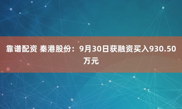 靠谱配资 秦港股份：9月30日获融资买入930.50万元