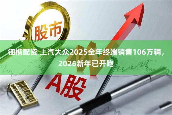 钿楷配资 上汽大众2025全年终端销售106万辆，2026新年已开跑