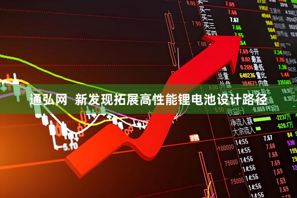 通弘网  新发现拓展高性能锂电池设计路径